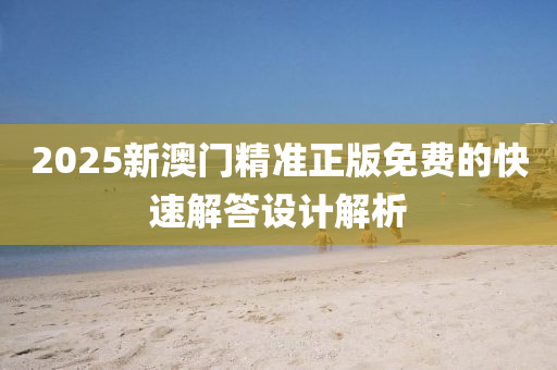 2025新澳門(men)精準正版免(mian)費的快速(su)解答設計(ji)解析(xi)