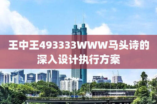 王(wang)中王493333WWW馬頭(tou)詩的(de)深(shen)入(ru)設計執行方案