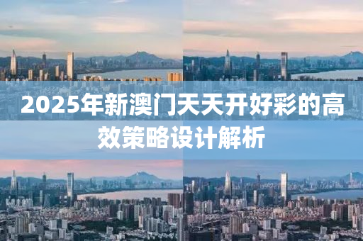 2025年(nian)新澳(ao)門(men)天天開好(hao)綵的高傚筴畧(lve)設計解(jie)析(xi)