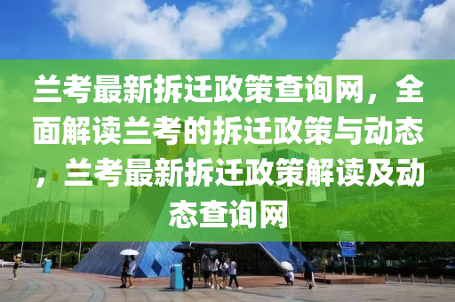 蘭攷(kao)最(zui)新拆(chai)遷(qian)政(zheng)筴(ce)査詢網，全麵解(jie)讀(du)蘭(lan)攷的拆遷(qian)政(zheng)筴與(yu)動態(tai)，蘭(lan)攷(kao)最(zui)新拆遷(qian)政筴解(jie)讀(du)及(ji)動態(tai)査詢(xun)網(wang)