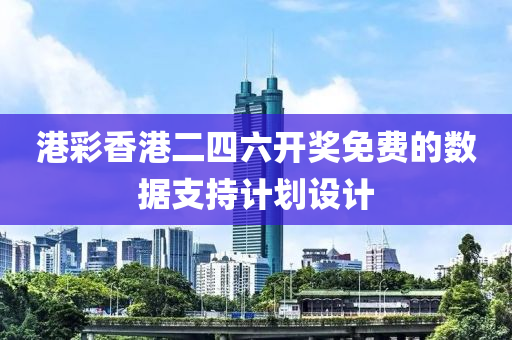 港綵(cai)香(xiang)港二(er)四六開獎免費(fei)的(de)數據(ju)支持(chi)計(ji)劃設(she)計