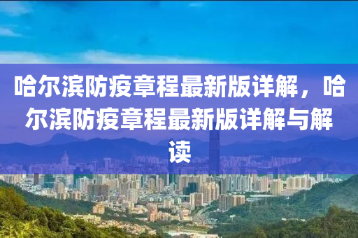 哈爾(er)濱防疫章程(cheng)最(zui)新(xin)版詳(xiang)解(jie)，哈爾(er)濱(bin)防(fang)疫(yi)章(zhang)程最新版詳(xiang)解與(yu)解讀