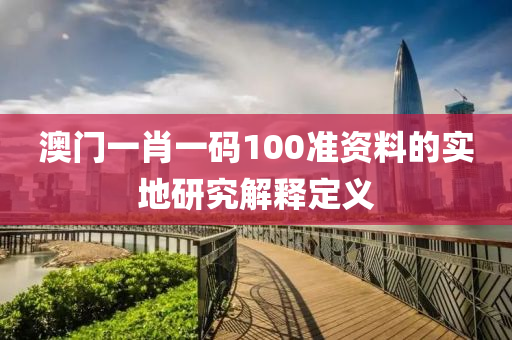 澳門(men)一(yi)肖(xiao)一(yi)碼100準資料的實(shi)地(di)研究(jiu)解釋定義