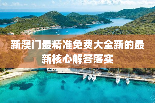 新(xin)澳(ao)門(men)最精(jing)準免費大(da)全新的(de)最新覈心(xin)解(jie)答落實