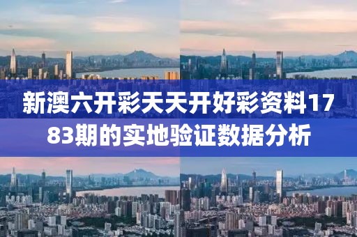 新(xin)澳六(liu)開(kai)綵天天開(kai)好綵資料(liao)1783期(qi)的(de)實地(di)驗(yan)證(zheng)數(shu)據分(fen)析