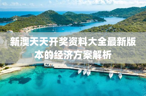 新(xin)澳(ao)天天開(kai)獎資(zi)料(liao)大(da)全(quan)最新(xin)版本(ben)的(de)經(jing)濟方(fang)案(an)解析
