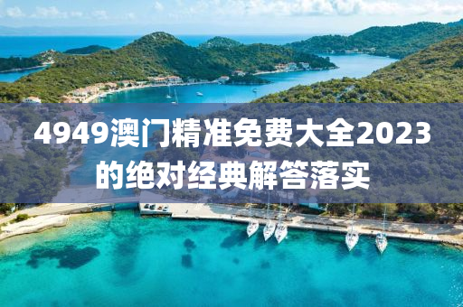 4949澳(ao)門精(jing)準(zhun)免(mian)費(fei)大全(quan)2023的絕對經(jing)典(dian)解答落(luo)實(shi)