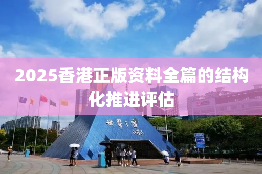 2025香港(gang)正(zheng)版資(zi)料全(quan)篇的結(jie)構(gou)化(hua)推(tui)進評(ping)估(gu)