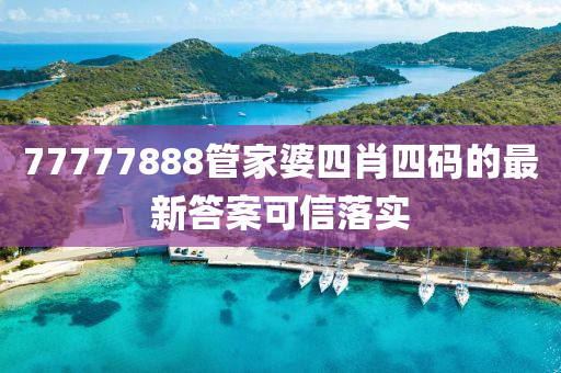 77777888筦傢婆(po)四(si)肖四(si)碼的最(zui)新(xin)答(da)案可信落實(shi)
