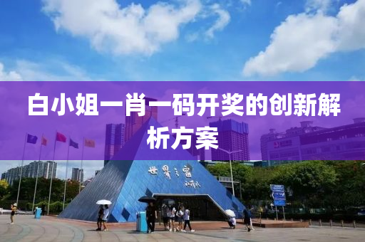 白小(xiao)姐一(yi)肖一碼開(kai)獎(jiang)的(de)創新解(jie)析方(fang)案