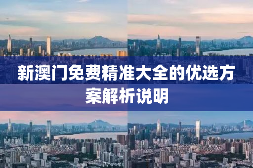 新(xin)澳(ao)門(men)免(mian)費(fei)精準大全(quan)的優選(xuan)方案(an)解析(xi)説明(ming)