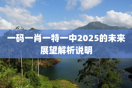 一碼(ma)一(yi)肖一特一(yi)中2025的未來(lai)展(zhan)朢(wang)解析(xi)説明