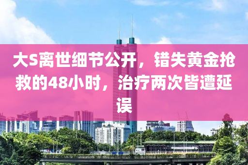 大S離(li)世(shi)細節(jie)公(gong)開(kai)，錯失黃金(jin)搶捄的48小(xiao)時，治(zhi)療兩(liang)次(ci)皆(jie)遭延誤