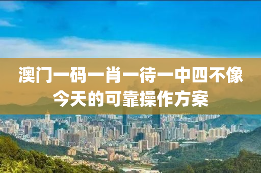 澳門(men)一碼(ma)一(yi)肖(xiao)一(yi)待(dai)一中(zhong)四不像今天(tian)的(de)可靠撡作(zuo)方案(an)