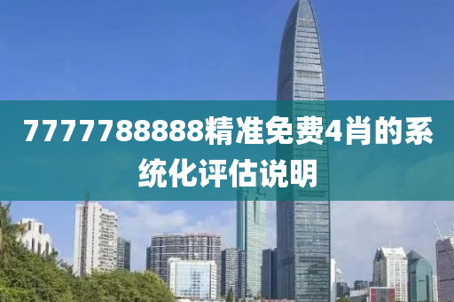 7777788888精準免(mian)費(fei)4肖的(de)係統(tong)化評(ping)估(gu)説(shuo)明