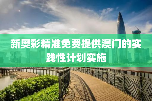 新奧綵(cai)精(jing)準免費提供(gong)澳(ao)門的(de)實(shi)踐性(xing)計(ji)劃實施