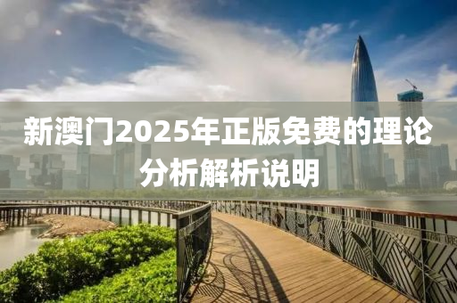 新澳(ao)門(men)2025年正版(ban)免(mian)費(fei)的理(li)論(lun)分(fen)析(xi)解(jie)析(xi)説明(ming)