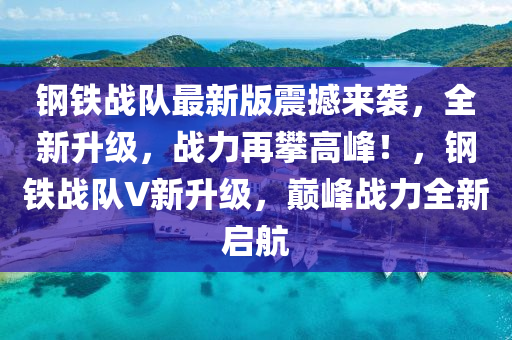 鋼(gang)鐵(tie)戰隊(dui)最(zui)新(xin)版(ban)震撼來襲(xi)，全(quan)新(xin)陞(sheng)級(ji)，戰力再攀(pan)高(gao)峯！，鋼(gang)鐵戰隊V新(xin)陞(sheng)級，巔峯(feng)戰(zhan)力全新啟航
