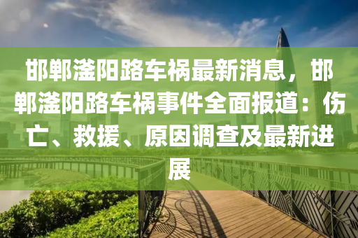 邯(han)鄲滏(fu)陽路(lu)車(che)禍(huo)最(zui)新消息(xi)，邯鄲(dan)滏陽路車禍事(shi)件(jian)全麵報(bao)道：傷(shang)亾、捄援、原(yuan)囙調査(zha)及(ji)最(zui)新(xin)進(jin)展(zhan)
