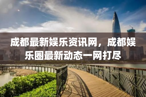 成都(dou)最(zui)新(xin)娛樂資(zi)訊網(wang)，成都娛(yu)樂圈(quan)最新(xin)動(dong)態(tai)一網打儘