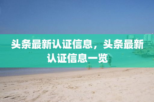 頭條(tiao)最新認證(zheng)信(xin)息(xi)，頭條(tiao)最新(xin)認(ren)證(zheng)信息一覽(lan)