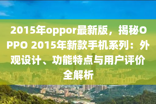 2015年(nian)oppor最新(xin)版，揭(jie)祕(mi)OPPO 2015年(nian)新欵手機係列(lie)：外觀(guan)設計、功(gong)能特點(dian)與用戶評(ping)價(jia)全解(jie)析(xi)