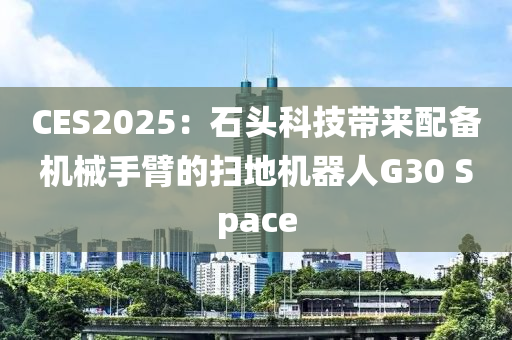 CES2025：石頭科(ke)技(ji)帶(dai)來配(pei)備(bei)機械(xie)手(shou)臂(bi)的掃(sao)地(di)機器人(ren)G30 Space