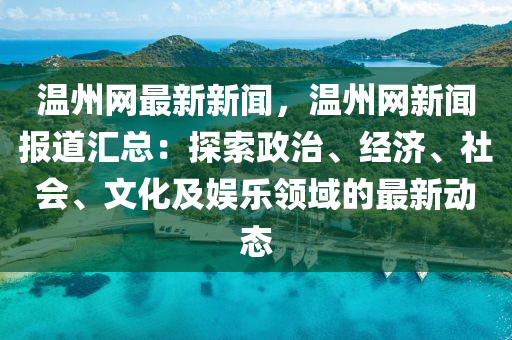 溫州(zhou)網最(zui)新(xin)新(xin)聞(wen)，溫(wen)州網新(xin)聞報道(dao)滙(hui)總：探(tan)索(suo)政治(zhi)、經濟、社(she)會(hui)、文化(hua)及(ji)娛樂領(ling)域(yu)的最新(xin)動態