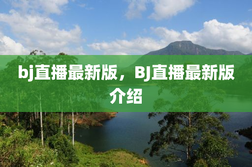 bj直播最新版，BJ直(zhi)播(bo)最新版(ban)介紹(shao)