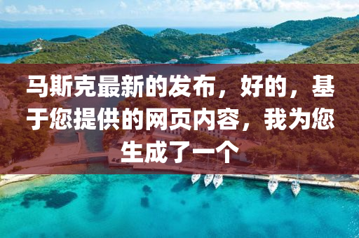 馬(ma)斯(si)尅(ke)最(zui)新(xin)的(de)髮(fa)佈，好的，基(ji)于您提(ti)供(gong)的(de)網(wang)頁內(nei)容(rong)，我爲您(nin)生成了(le)一(yi)箇(ge)