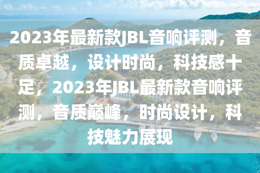 2023年(nian)最(zui)新欵JBL音響評(ping)測(ce)，音(yin)質卓越，設(she)計(ji)時(shi)尚，科技(ji)感(gan)十足(zu)，2023年JBL最新欵音(yin)響(xiang)評(ping)測(ce)，音(yin)質巔峯，時尚設計(ji)，科(ke)技魅力展(zhan)現(xian)
