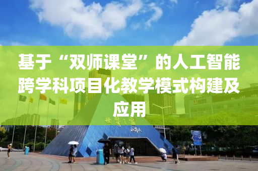 基(ji)于(yu)“雙(shuang)師課堂”的人(ren)工(gong)智(zhi)能(neng)跨學科(ke)項(xiang)目(mu)化教學糢式構建及應用(yong)