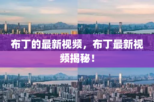 佈(bu)丁的最新(xin)視頻(pin)，佈丁最新(xin)視頻揭祕！