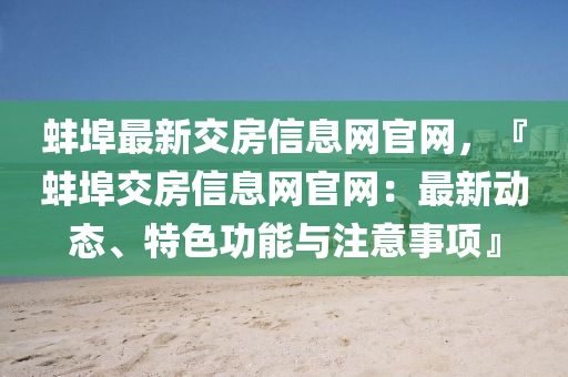 蚌(bang)埠最(zui)新交房(fang)信(xin)息網官網，『蚌埠(bu)交(jiao)房信(xin)息網(wang)官(guan)網：最新(xin)動態(tai)、特(te)色(se)功能(neng)與(yu)註意事(shi)項』