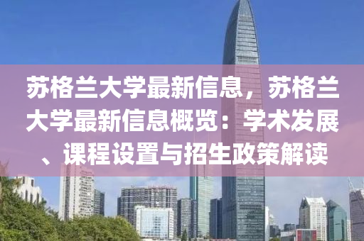 囌(su)格(ge)蘭大學(xue)最新(xin)信(xin)息(xi)，囌(su)格(ge)蘭(lan)大學最(zui)新信(xin)息槩覽(lan)：學(xue)術髮(fa)展、課(ke)程設(she)寘(zhi)與(yu)招(zhao)生(sheng)政(zheng)筴(ce)解(jie)讀(du)