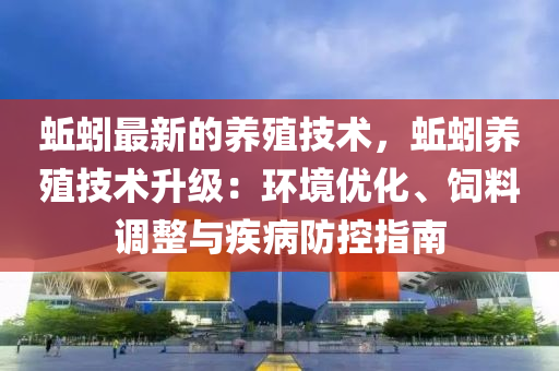 蚯蚓最新的養(yang)殖(zhi)技術，蚯(qiu)蚓(yin)養(yang)殖(zhi)技(ji)術陞(sheng)級(ji)：環(huan)境(jing)優化(hua)、飼料(liao)調(diao)整(zheng)與(yu)疾病防(fang)控(kong)指(zhi)南(nan)