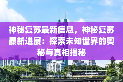 神(shen)祕復(fu)囌(su)最新(xin)信(xin)息(xi)，神(shen)祕(mi)復囌最(zui)新進(jin)展：探(tan)索未知(zhi)世界的(de)奧祕(mi)與真(zhen)相(xiang)揭(jie)祕(mi)