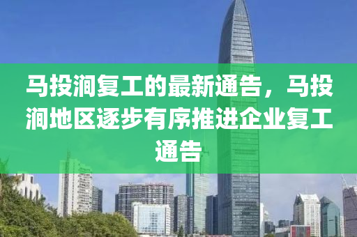 馬(ma)投澗(jian)復工(gong)的(de)最新通告(gao)，馬投(tou)澗地區(qu)逐步(bu)有序推進(jin)企業(ye)復(fu)工(gong)通告(gao)
