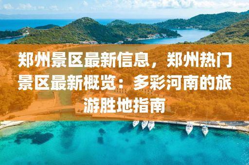 鄭州(zhou)景(jing)區最(zui)新(xin)信(xin)息(xi)，鄭(zheng)州熱(re)門(men)景區(qu)最(zui)新(xin)槩(gai)覽(lan)：多(duo)綵河南(nan)的(de)旅遊(you)勝地(di)指南