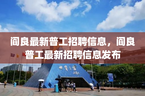 閻(yan)良(liang)最(zui)新普(pu)工招聘信息(xi)，閻良(liang)普工最(zui)新(xin)招(zhao)聘(pin)信(xin)息髮佈(bu)