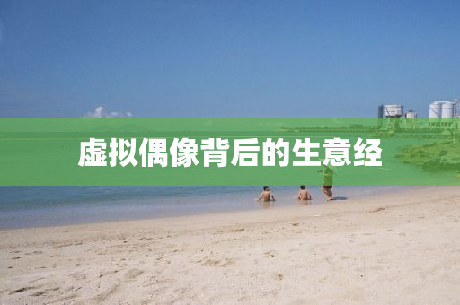 虛擬(ni)偶像揹后(hou)的生意經(jing)