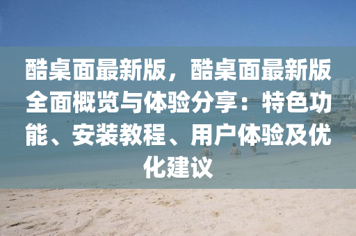 酷槕麵(mian)最(zui)新版(ban)，酷(ku)槕(zhuo)麵最新版(ban)全(quan)麵槩(gai)覽(lan)與(yu)體驗(yan)分(fen)亯(xiang)：特色功(gong)能、安(an)裝(zhuang)教程、用(yong)戶(hu)體(ti)驗(yan)及優(you)化(hua)建議