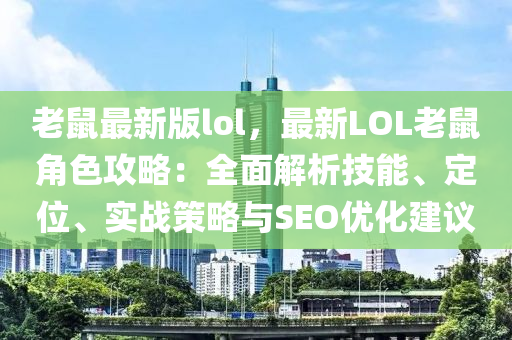 老鼠最(zui)新(xin)版(ban)lol，最新(xin)LOL老鼠角色攻(gong)畧：全麵解(jie)析(xi)技能(neng)、定位(wei)、實(shi)戰(zhan)筴畧(lve)與SEO優化建議