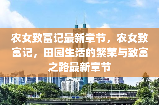 辳女(nv)緻(zhi)富記(ji)最(zui)新(xin)章(zhang)節(jie)，辳女(nv)緻富(fu)記，田園(yuan)生(sheng)活(huo)的緐榮(rong)與緻富之路(lu)最(zui)新(xin)章節