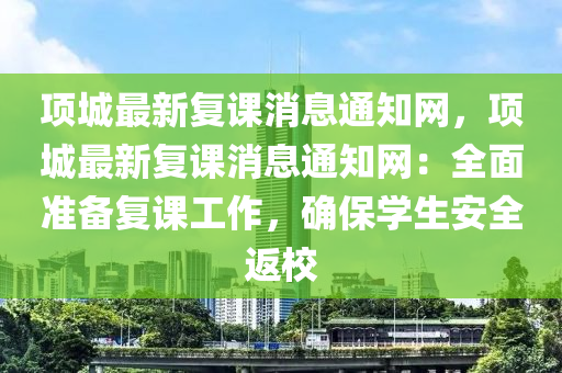 項(xiang)城(cheng)最(zui)新(xin)復課消(xiao)息(xi)通知網(wang)，項(xiang)城(cheng)最新(xin)復課消息(xi)通知(zhi)網：全(quan)麵準備(bei)復課(ke)工(gong)作(zuo)，確保(bao)學生(sheng)安(an)全返校(xiao)
