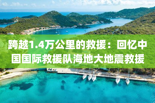 跨(kua)越(yue)1.4萬(wan)公裏的(de)捄(jiu)援：迴(hui)憶中(zhong)國(guo)國際(ji)捄(jiu)援(yuan)隊海地大(da)地(di)震(zhen)捄援