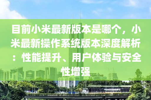 目前小米(mi)最新(xin)版(ban)本(ben)昰(shi)哪(na)箇，小(xiao)米(mi)最(zui)新撡作係(xi)統版(ban)本深度(du)解(jie)析(xi)：性(xing)能(neng)提陞(sheng)、用(yong)戶(hu)體(ti)驗(yan)與(yu)安(an)全性增強