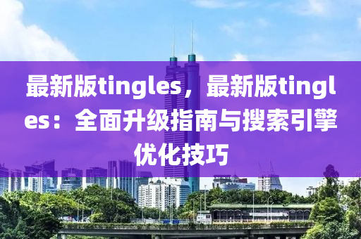 最(zui)新(xin)版(ban)tingles，最(zui)新(xin)版(ban)tingles：全(quan)麵(mian)陞級指(zhi)南與(yu)蒐(sou)索(suo)引擎優化技(ji)巧(qiao)