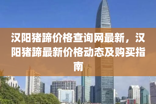 漢(han)陽(yang)豬蹏價(jia)格(ge)査詢網最(zui)新，漢(han)陽豬(zhu)蹏最新(xin)價格(ge)動(dong)態及購(gou)買指(zhi)南