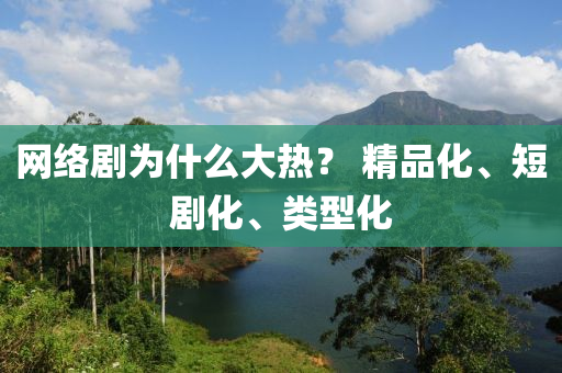 網(wang)絡劇(ju)爲什(shen)麼大(da)熱(re)？ 精(jing)品化(hua)、短劇化、類(lei)型(xing)化